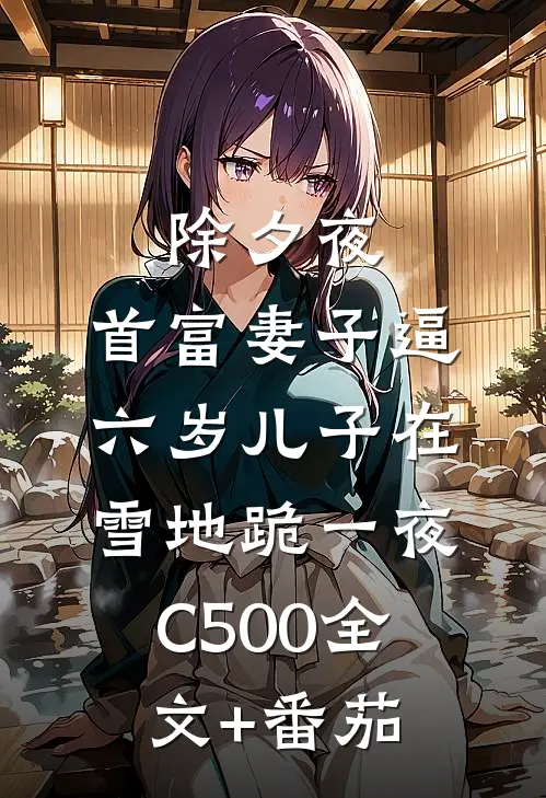 除夕夜，首富妻子逼六岁儿子在雪地跪一夜C500全文+番茄