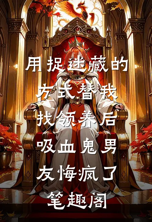 用捉迷藏的方式替我找领养后，吸血鬼男友悔疯了笔趣阁