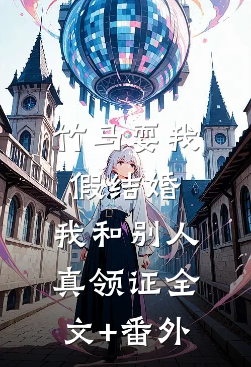 竹马耍我假结婚，我和别人真领证全文+番外