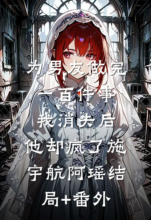 为男友做完一百件事我消失后，他却疯了施宇航阿瑶结局+番外