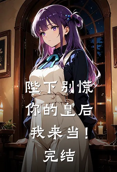 陛下别慌，你的皇后我来当！完结