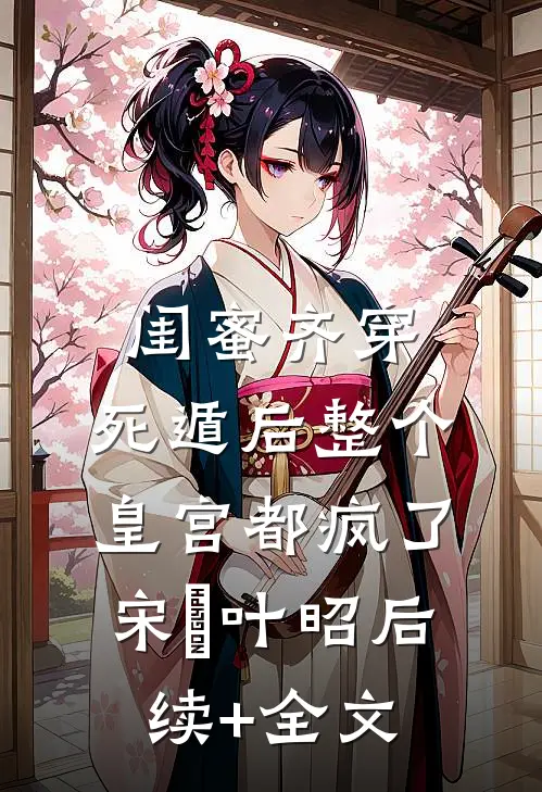 闺蜜齐穿，死遁后整个皇宫都疯了宋璟叶昭后续+全文