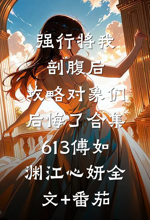 强行将我剖腹后，攻略对象们后悔了合集613傅如渊江心妍全文+番茄