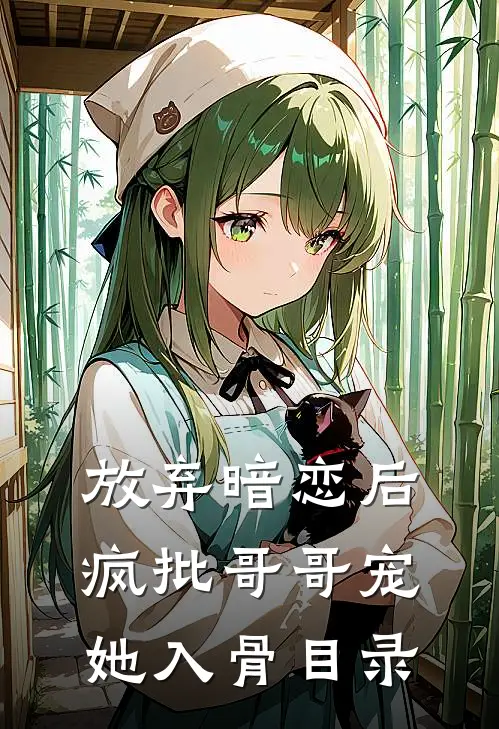 放弃暗恋后，疯批哥哥宠她入骨目录