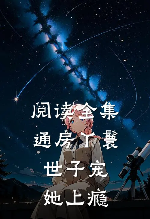 阅读全集通房丫鬟，世子宠她上瘾