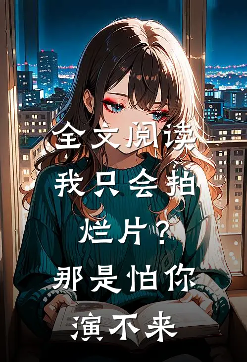 全文阅读我只会拍烂片？那是怕你演不来