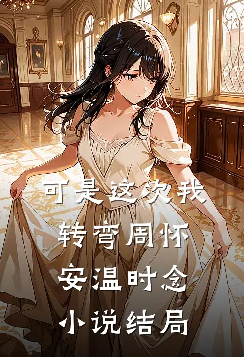 可是这次我转弯周怀安温时念小说结局