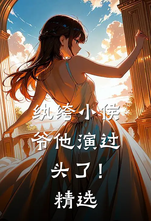 纨绔小侯爷他演过头了！精选
