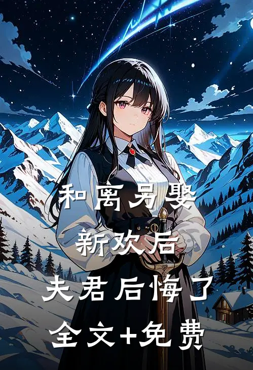 和离另娶新欢后，夫君后悔了全文+免费