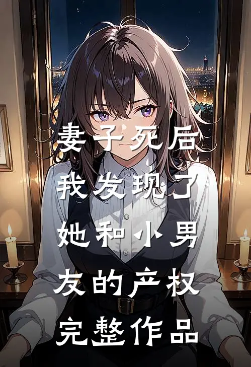 妻子死后，我发现了她和小男友的产权完整作品