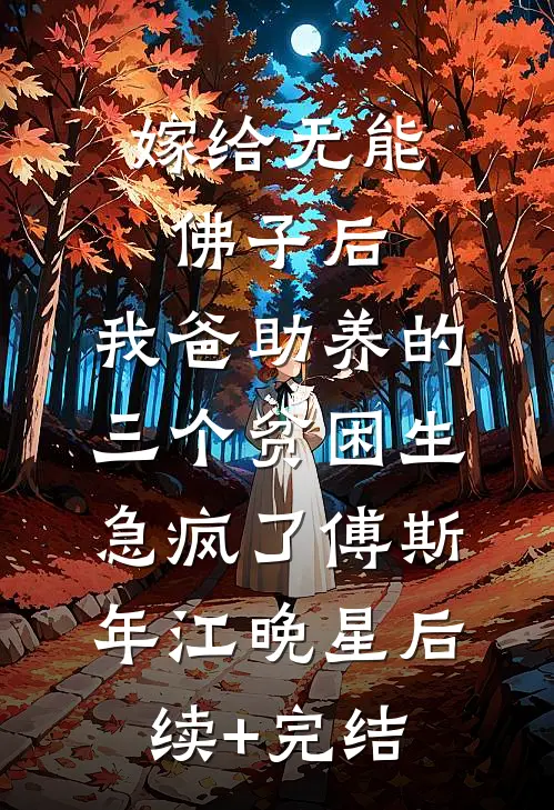 嫁给无能佛子后，我爸助养的三个贫困生急疯了傅斯年江晚星后续+完结