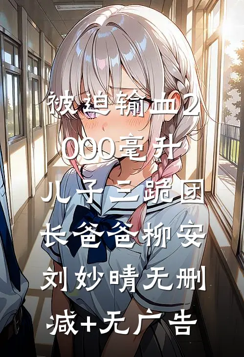 被迫输血2000毫升，儿子三跪团长爸爸柳安刘妙晴无删减+无广告