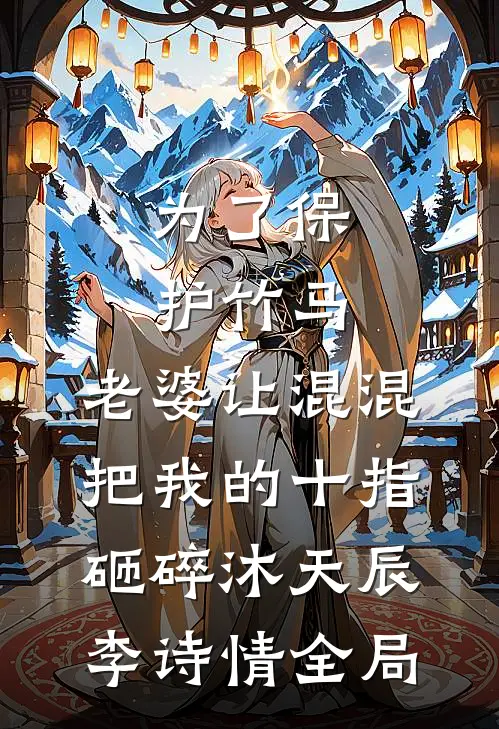 为了保护竹马，老婆让混混把我的十指砸碎沐天辰李诗情全局