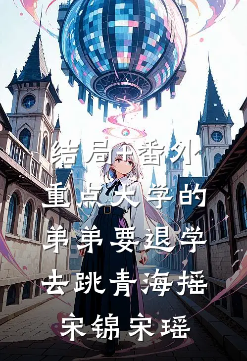 结局+番外重点大学的弟弟要退学去跳青海摇宋锦宋瑶