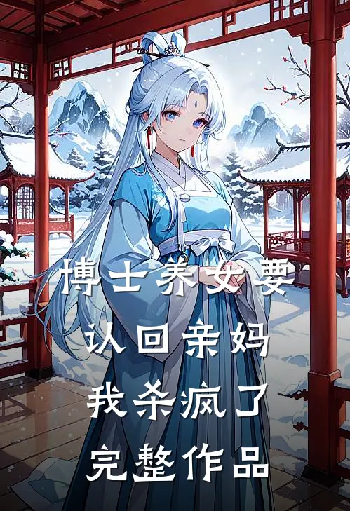 博士养女要认回亲妈，我杀疯了完整作品