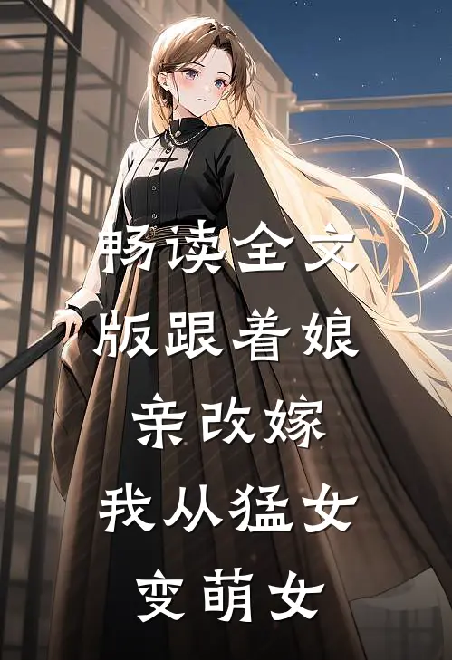 畅读全文版跟着娘亲改嫁，我从猛女变萌女