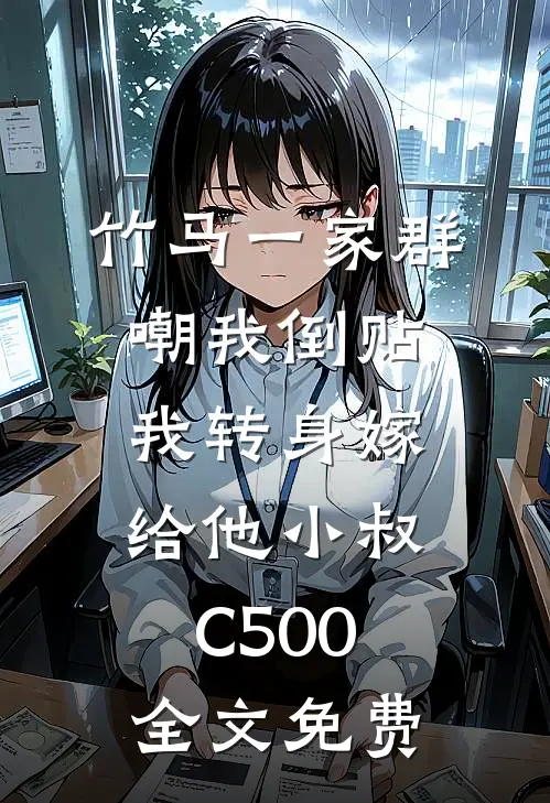 竹马一家群嘲我倒贴，我转身嫁给他小叔C500全文免费