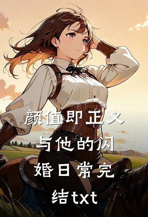 颜值即正义：与他的闪婚日常完结txt