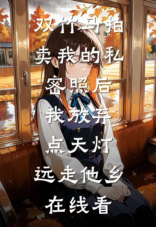 双竹马拍卖我的私密照后，我放弃点天灯，远走他乡在线看