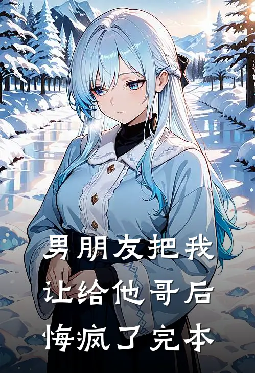 男朋友把我让给他哥后，悔疯了完本