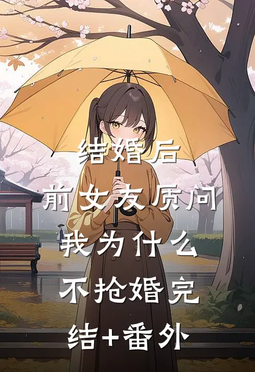 结婚后，前女友质问我为什么不抢婚完结+番外