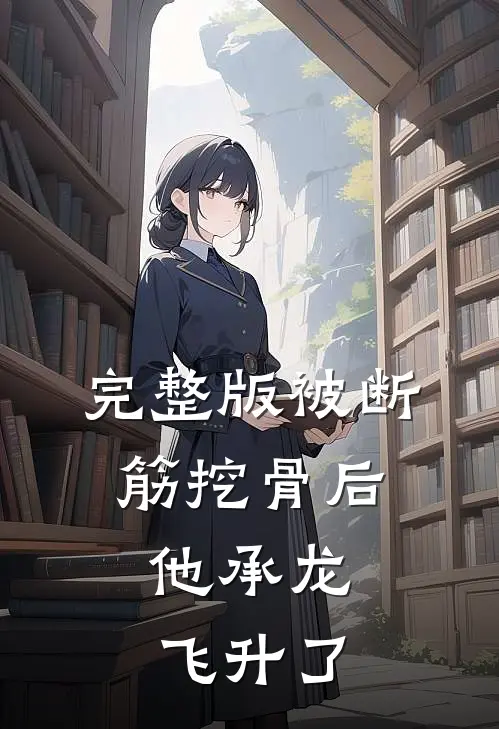 完整版被断筋挖骨后，他承龙飞升了