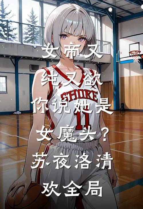 女帝又纯又欲，你说她是女魔头？苏夜洛清欢全局