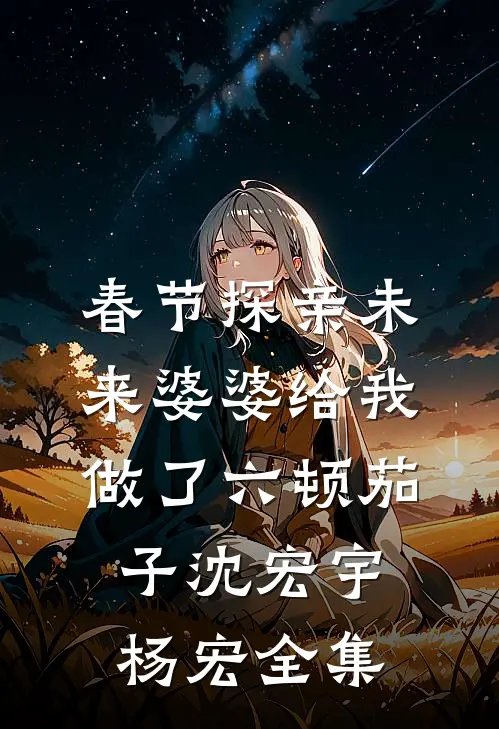 春节探亲未来婆婆给我做了六顿茄子沈宏宇杨宏 全集