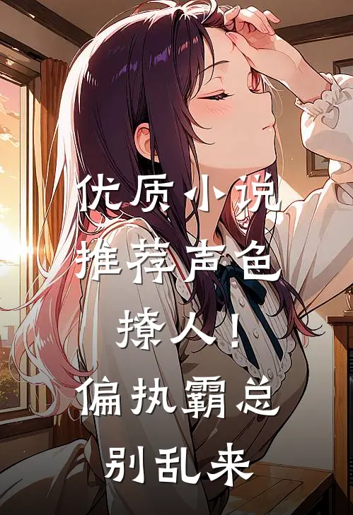 优质小说推荐声色撩人！偏执霸总别乱来