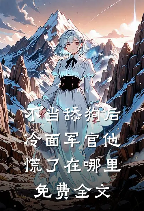 不当舔狗后,冷面军官他慌了在哪里免费全文