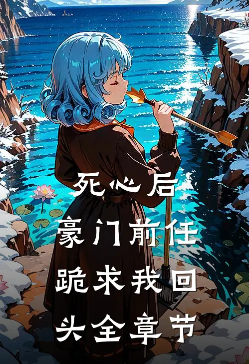 死心后，豪门前任跪求我回头全章节