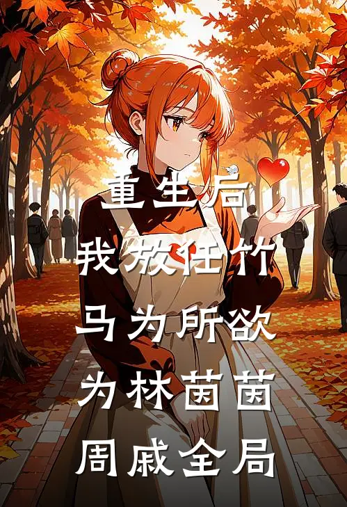 重生后，我放任竹马为所欲为林茵茵周戚全局